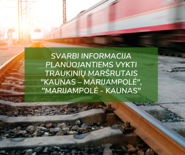 Svarbi informacija planuojantiems vykti traukinių maršrutais Kaunas – Marijampolė, Marijampolė -...
