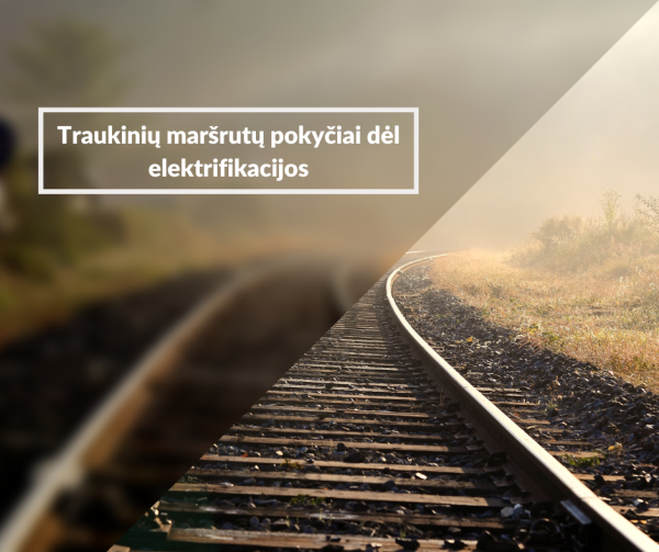 Traukinių maršrutų pokyčiai dėl elektrifikacijos